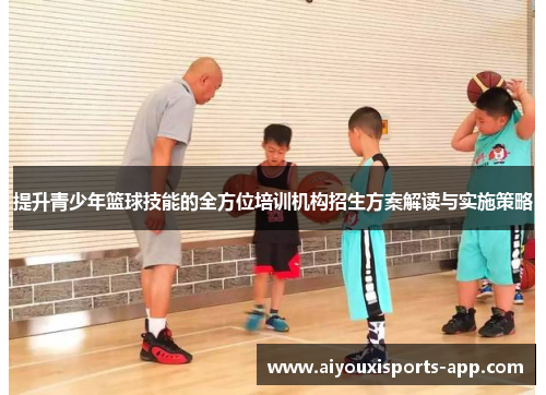 提升青少年篮球技能的全方位培训机构招生方案解读与实施策略