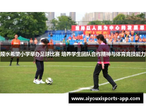 陵水希望小学举办足球比赛 培养学生团队合作精神与体育竞技能力