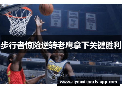 步行者惊险逆转老鹰拿下关键胜利