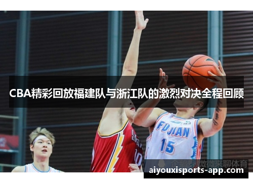 CBA精彩回放福建队与浙江队的激烈对决全程回顾