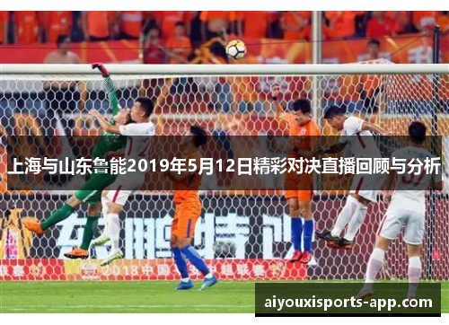 上海与山东鲁能2019年5月12日精彩对决直播回顾与分析