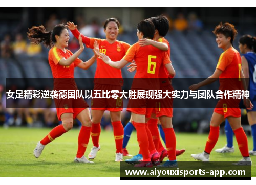 女足精彩逆袭德国队以五比零大胜展现强大实力与团队合作精神